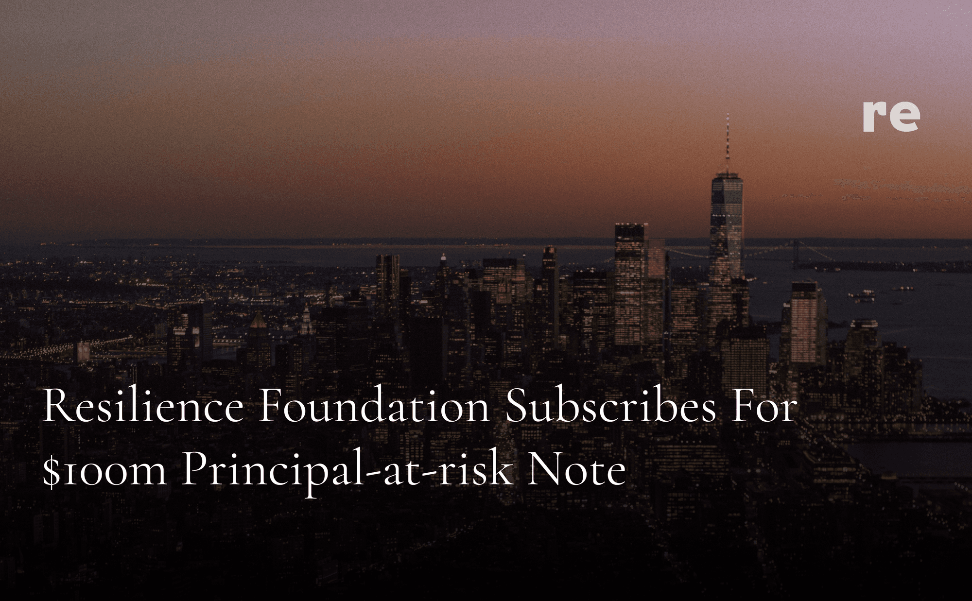 Resilience Foundation Subscribes for $100M Principal-At-Risk Note